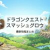 ドラゴンクエストスマッシュグロウの配信日はいつ？評価やリセマラ攻略