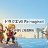 ドラクエVII Reimaginedの評価やクリア時間、職業の違いを徹底解説