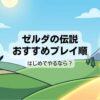 ゼルダの伝説初めてやるならどれから？初心者おすすめ順番とSwitch版を解説