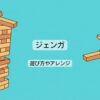 ジェンガの遊び方やアレンジ！公式ルールから面白い裏技まで紹介